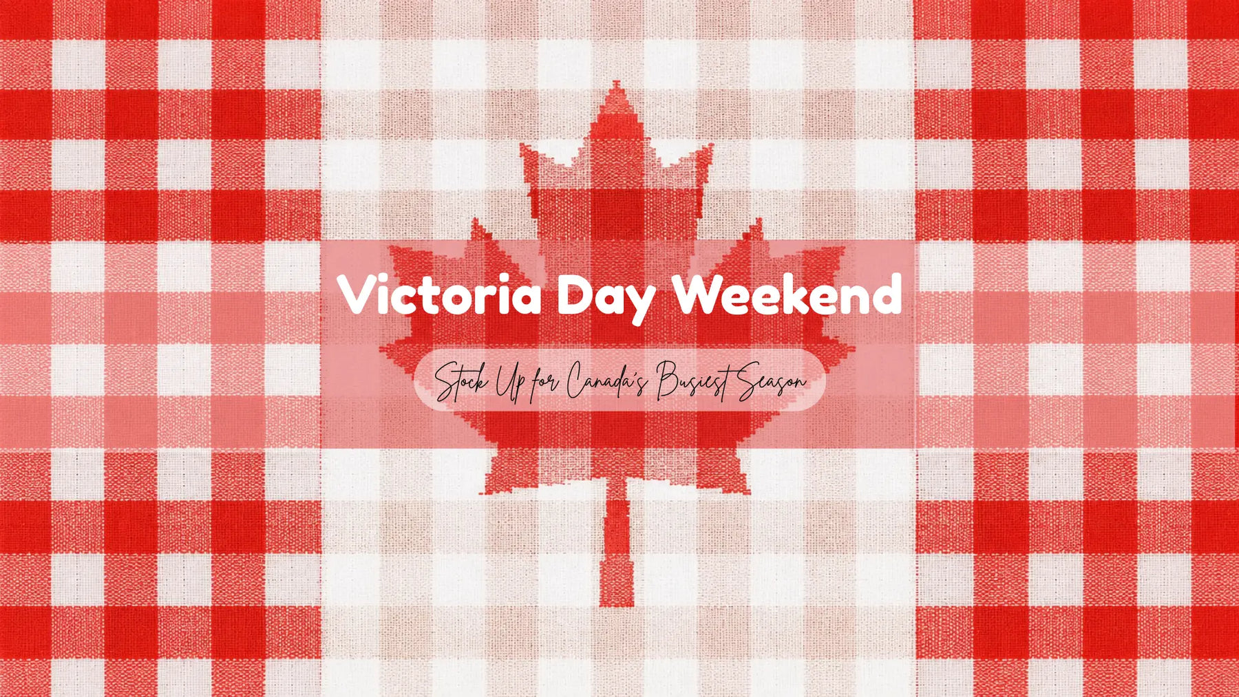 Victoria Day Weekend: Stock Up for Canada's Busiest Season